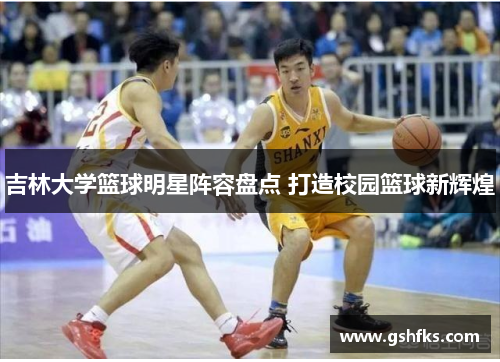 吉林大学篮球明星阵容盘点 打造校园篮球新辉煌
