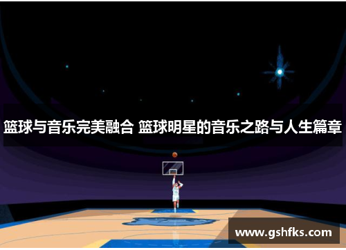 篮球与音乐完美融合 篮球明星的音乐之路与人生篇章