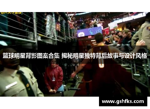 篮球明星背影图案合集 揭秘明星独特背后故事与设计风格