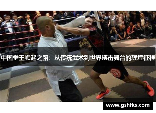 中国拳王崛起之路：从传统武术到世界搏击舞台的辉煌征程