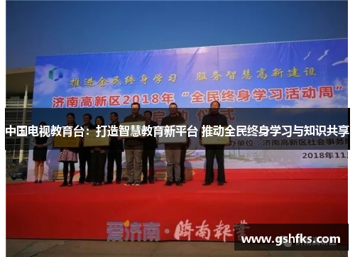 中国电视教育台：打造智慧教育新平台 推动全民终身学习与知识共享