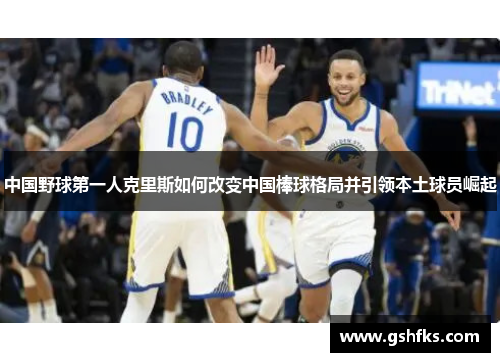 中国野球第一人克里斯如何改变中国棒球格局并引领本土球员崛起
